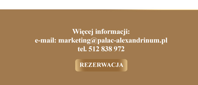 Więcej informacji: e-mail: marketing@palac-alexandrinum.pl  tel. 512 838 972