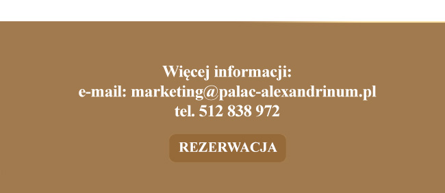 Wiecej informacji i Rezerwacja: marketing@palac-alexandrinum.pl, tel. 512 838 972