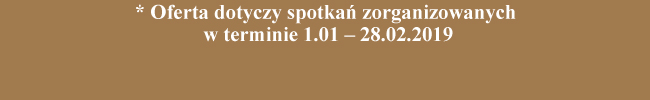 * Oferta dotyczy spotkań zorganizowanych w terminie 1.01 – 28.02.2019