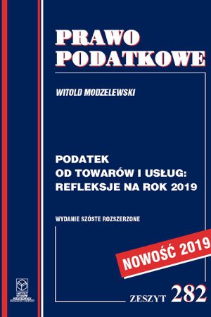 Wersja PDF "Z nr 282- Podatek od towarów i usług: refleksje na rok 2019 wyd.VI rozszerzone