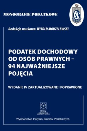 Wersja drukowana "Monografie Podatkowe: Podatek dochodowy od osób prawnych – 94 najważniejsze pojęcia" wyd. IV zaktualizowane i poprawione 2024