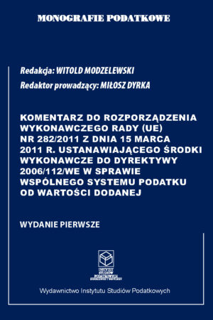 Wersja drukowana "Komentarz do Rozporządzenia wykonawczego Rady (UE) nr 282/2011 z dnia 15 marca 2011 r. ustanawiającego środki wykonawcze do Dyrektywy 2006/112/WE w sprawie wspólnego systemu podatku od wartości dodanej"