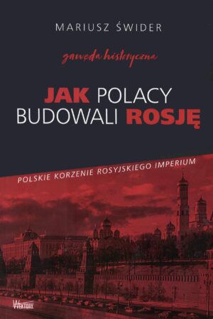 Wersja drukowana "JAK POLACY BUDOWALI ROSJĘ. Polskie korzenie rosyjskiego imperium"